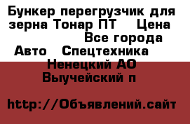 Бункер-перегрузчик для зерна Тонар ПТ5 › Цена ­ 2 040 000 - Все города Авто » Спецтехника   . Ненецкий АО,Выучейский п.